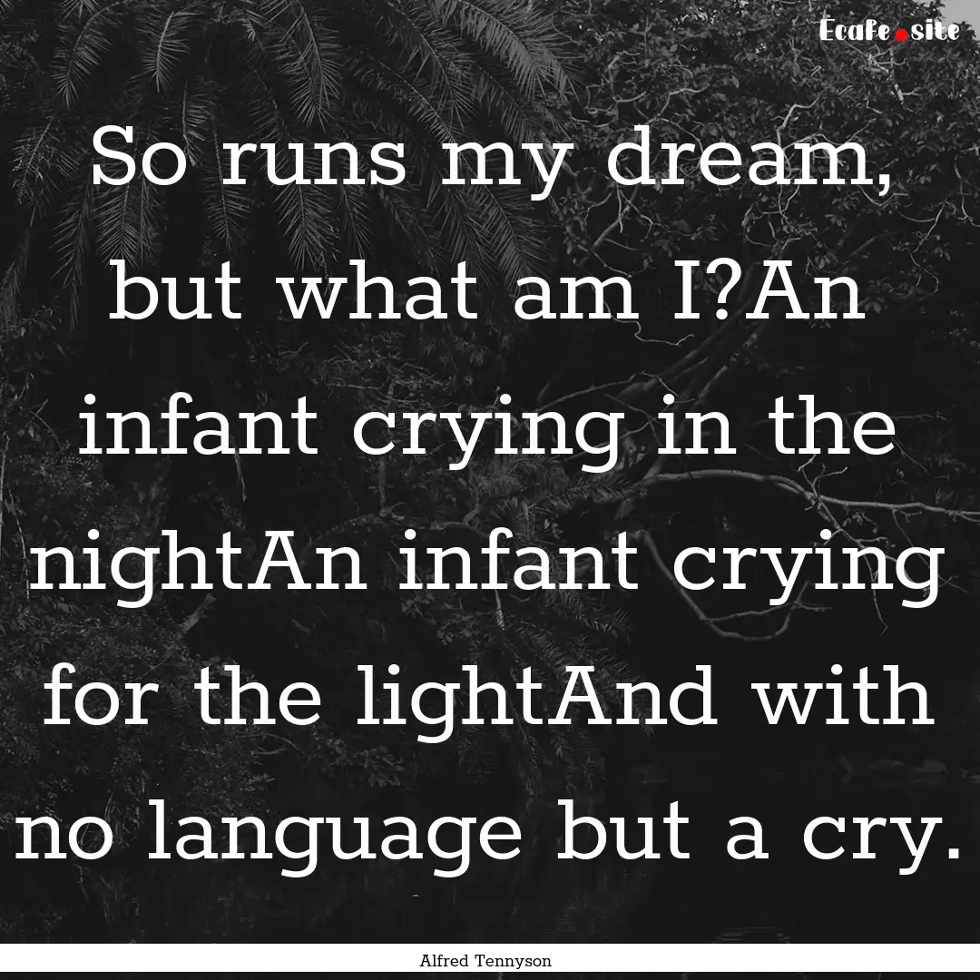 So runs my dream, but what am I?An infant.... : Quote by Alfred Tennyson