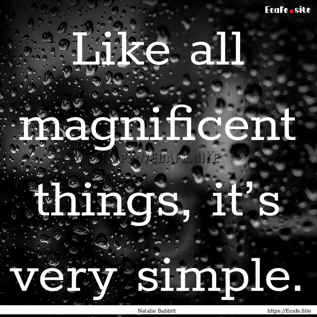 Like all magnificent things, it’s very.... : Quote by Natalie Babbitt