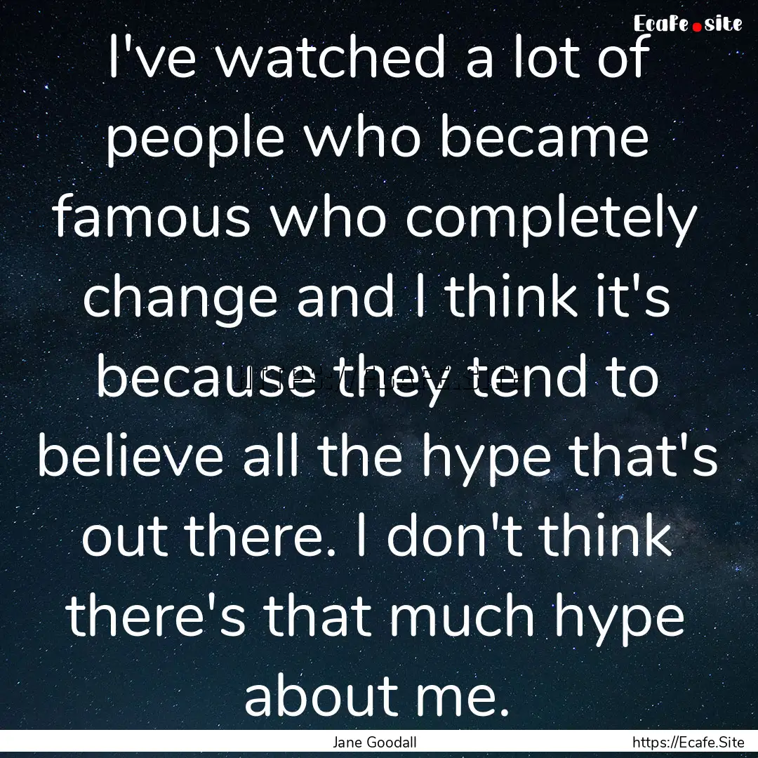 I've watched a lot of people who became famous.... : Quote by Jane Goodall