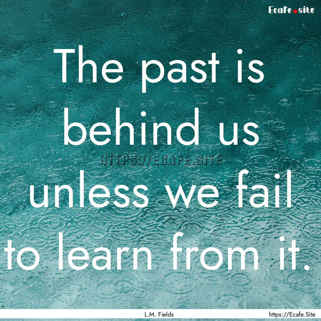 The past is behind us unless we fail to learn.... : Quote by L.M. Fields