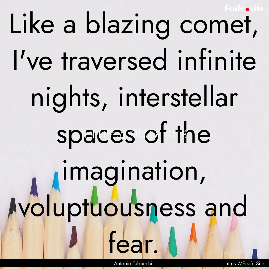 Like a blazing comet, I've traversed infinite.... : Quote by Antonio Tabucchi