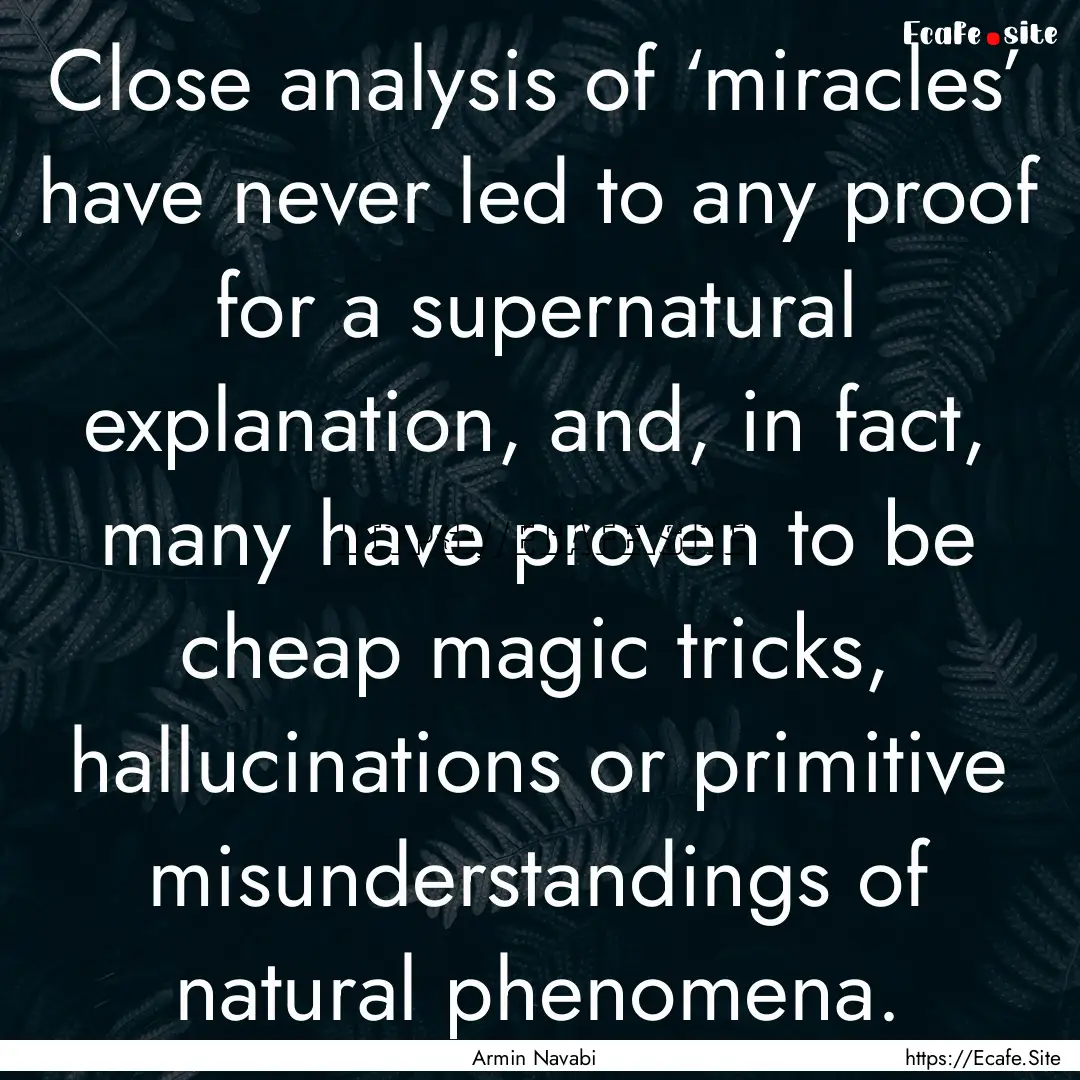 Close analysis of ‘miracles’ have never.... : Quote by Armin Navabi