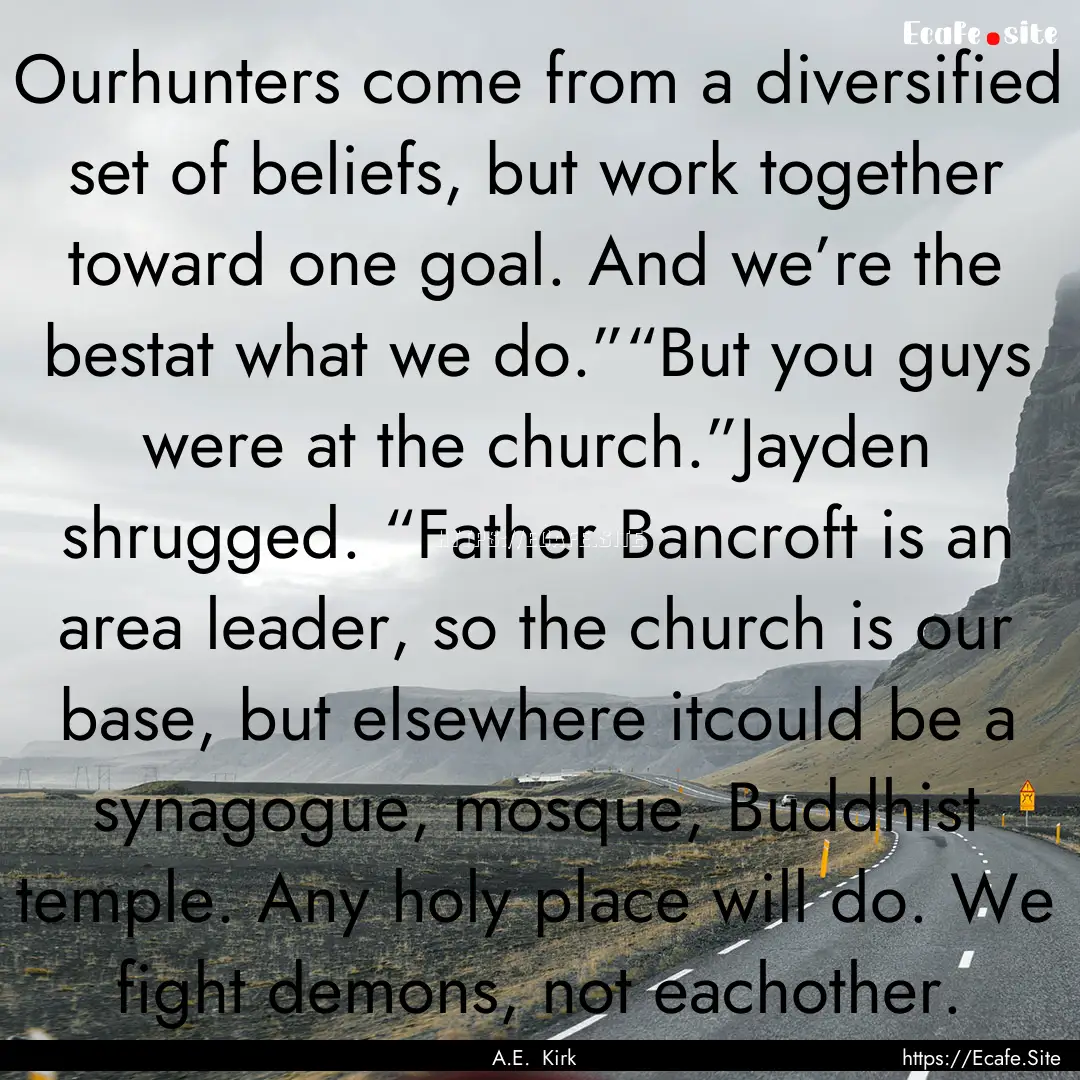 Ourhunters come from a diversified set of.... : Quote by A.E. Kirk