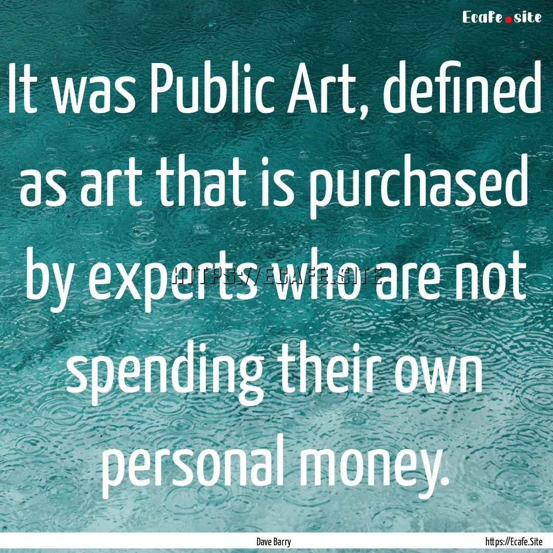 It was Public Art, defined as art that is.... : Quote by Dave Barry