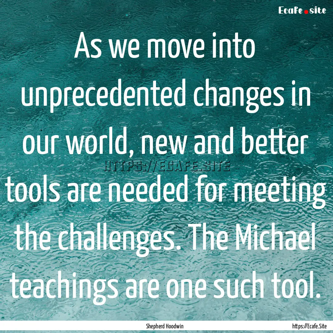 As we move into unprecedented changes in.... : Quote by Shepherd Hoodwin