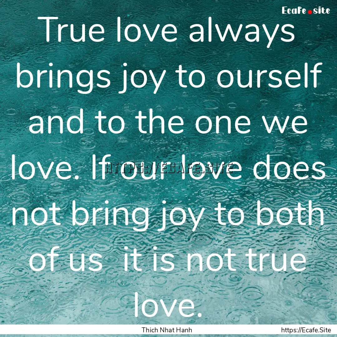 True love always brings joy to ourself and.... : Quote by Thich Nhat Hanh