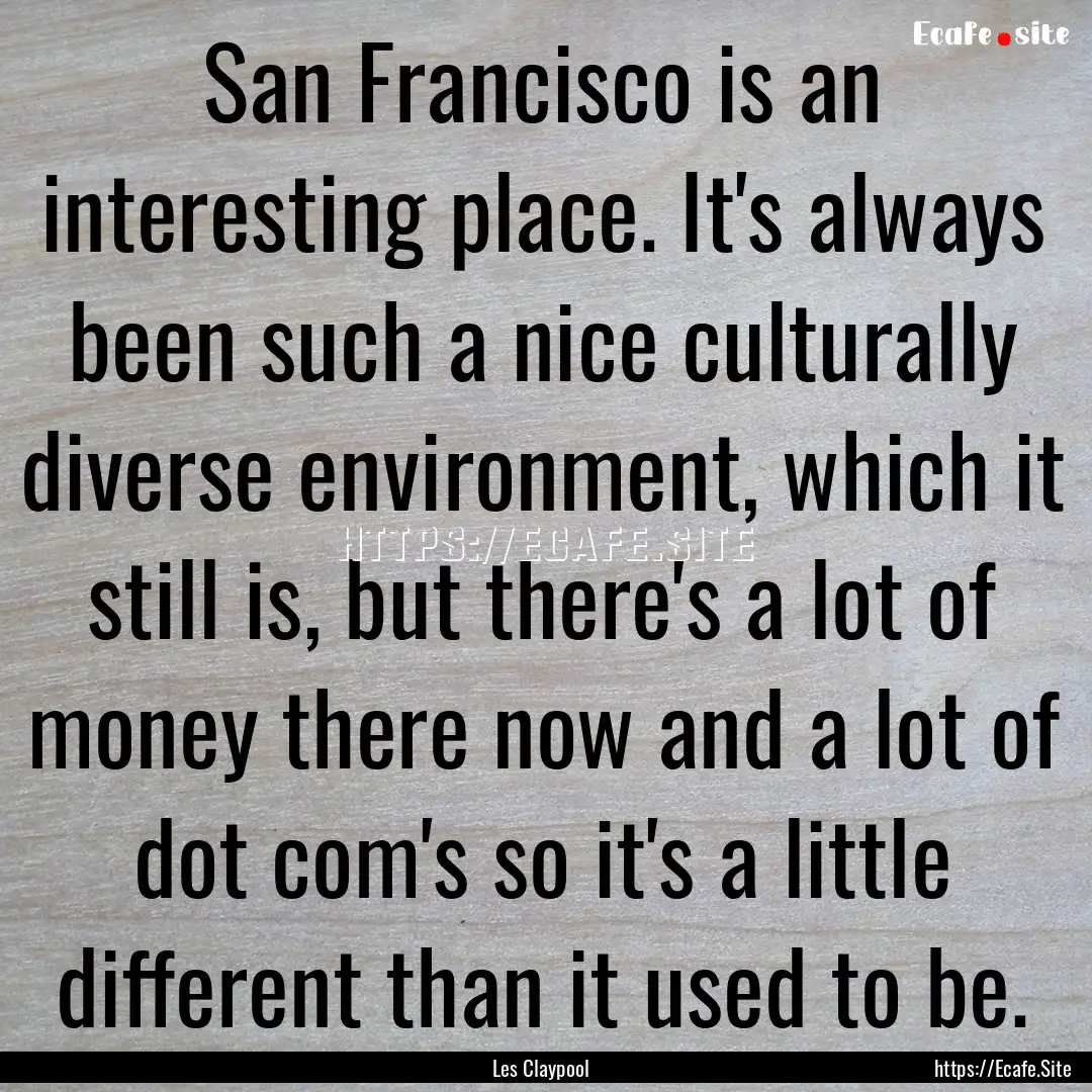 San Francisco is an interesting place. It's.... : Quote by Les Claypool