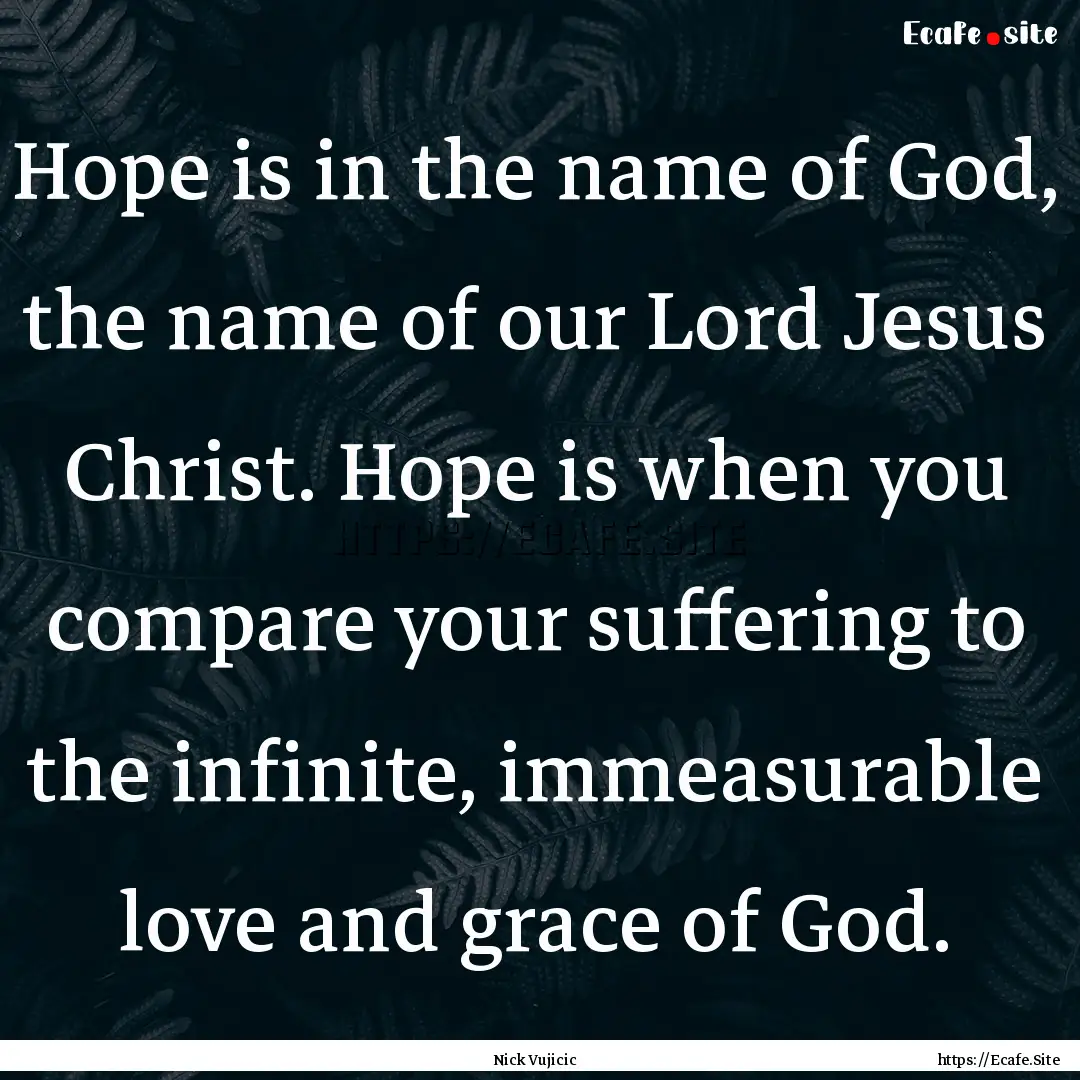 Hope is in the name of God, the name of our.... : Quote by Nick Vujicic