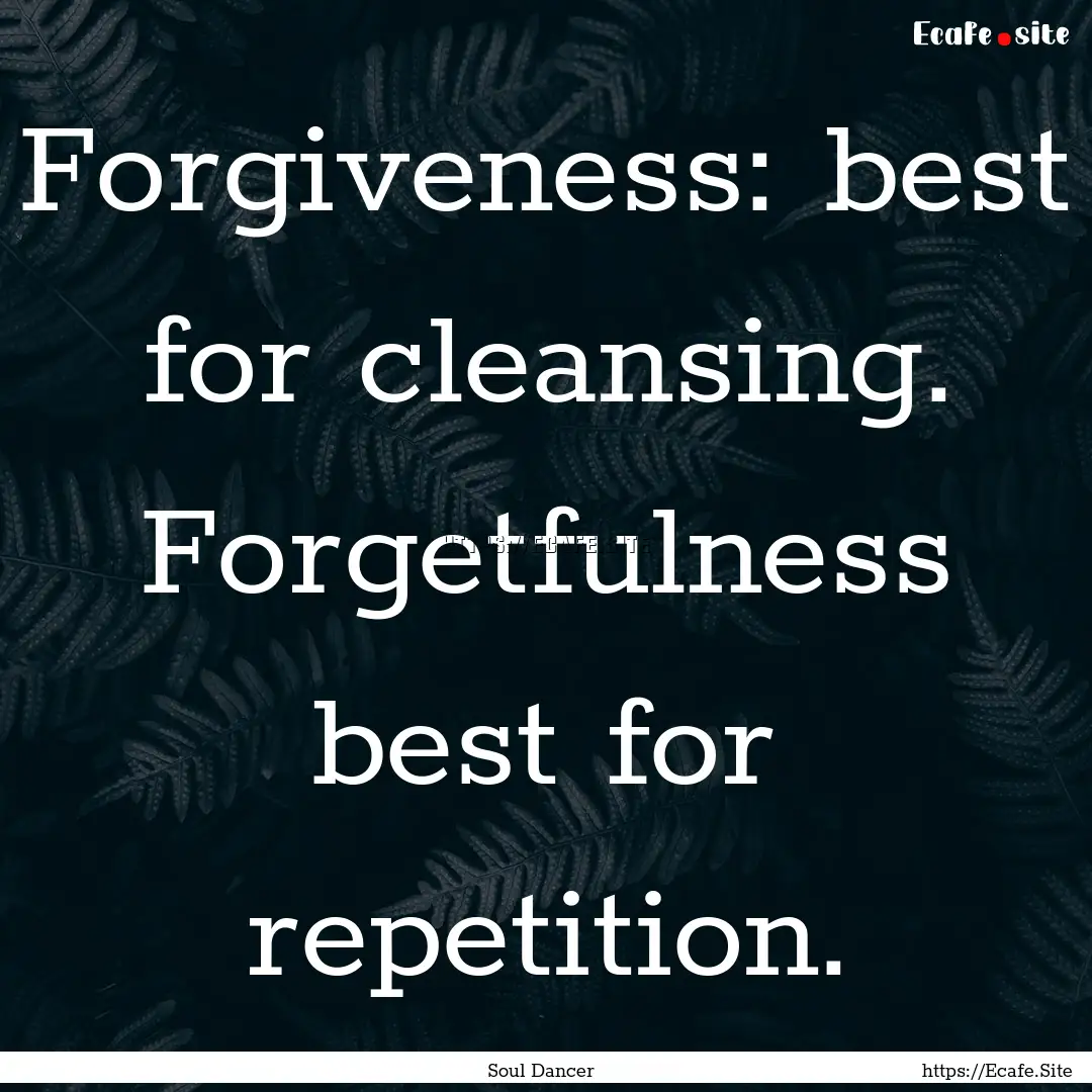 Forgiveness: best for cleansing. Forgetfulness.... : Quote by Soul Dancer