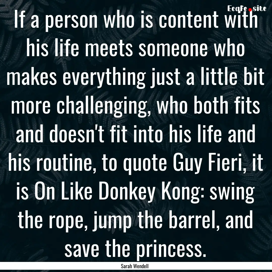 If a person who is content with his life.... : Quote by Sarah Wendell