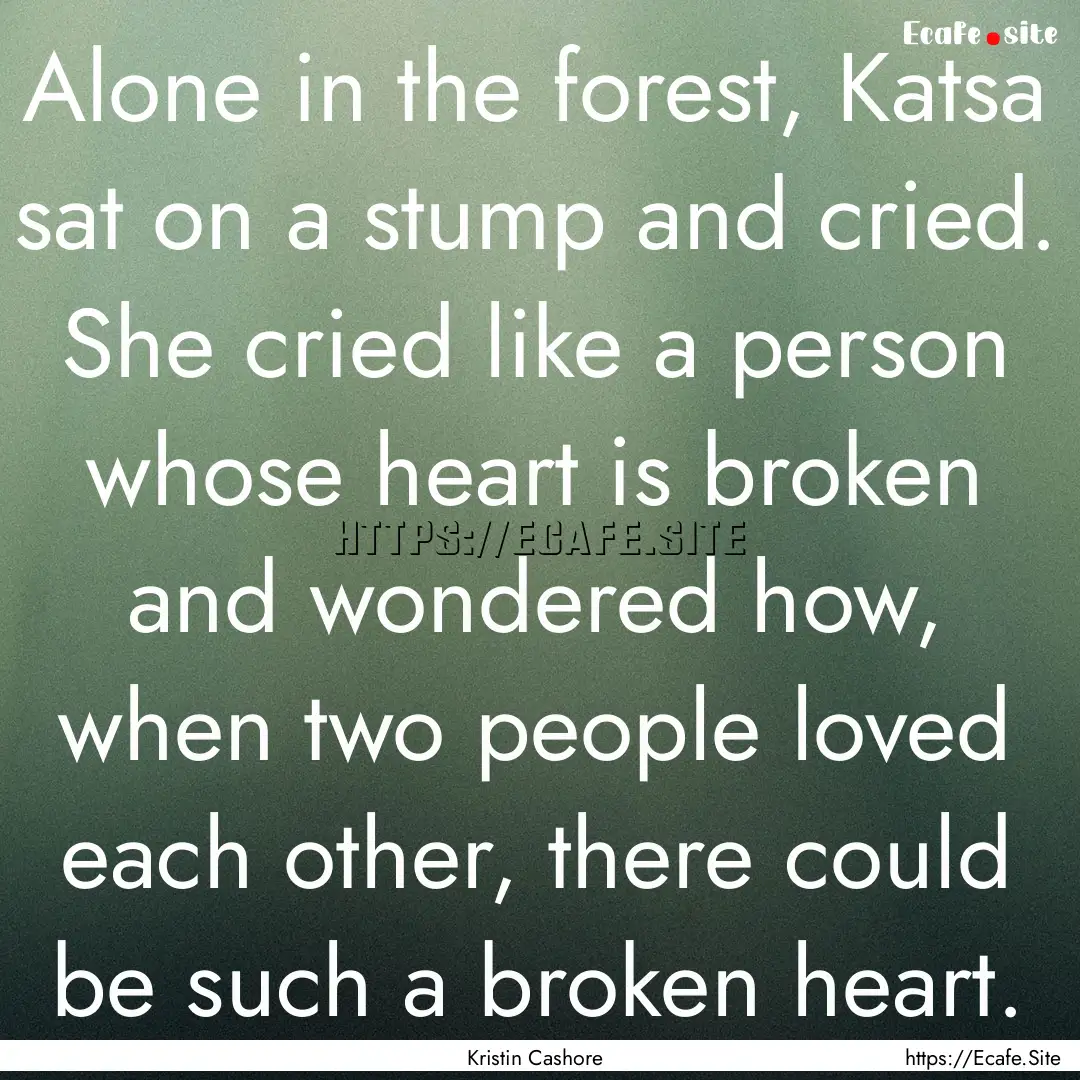 Alone in the forest, Katsa sat on a stump.... : Quote by Kristin Cashore