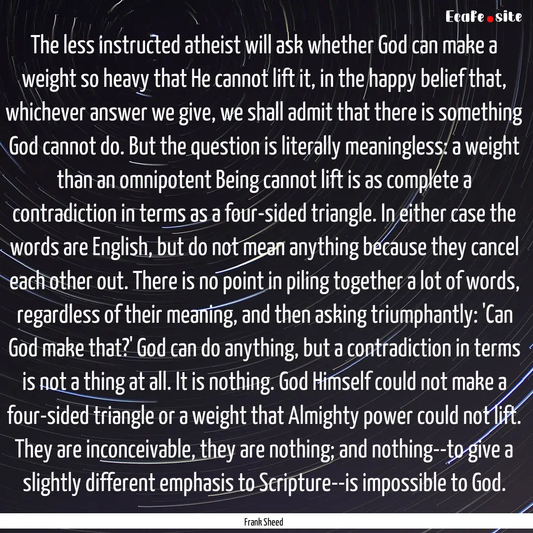 The less instructed atheist will ask whether.... : Quote by Frank Sheed