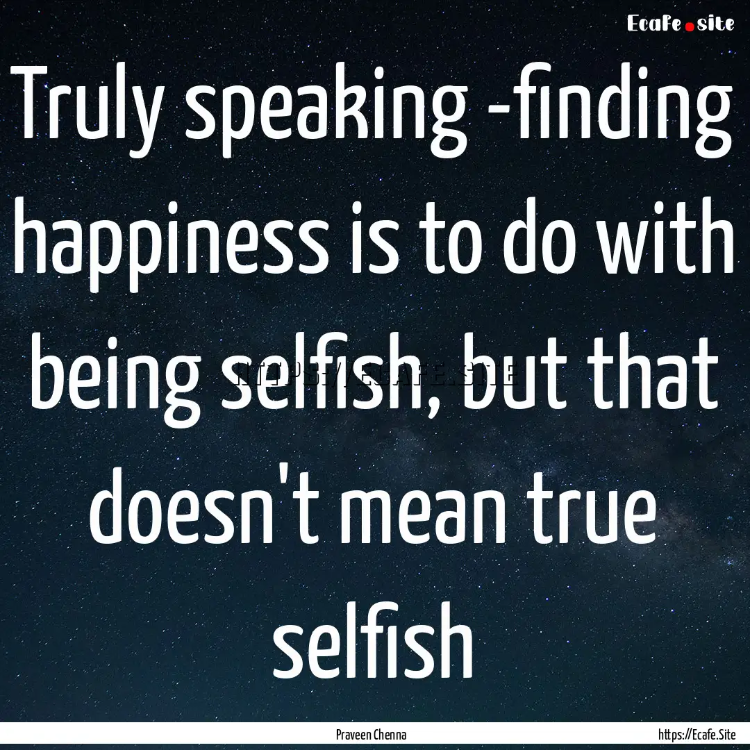 Truly speaking -finding happiness is to do.... : Quote by Praveen Chenna