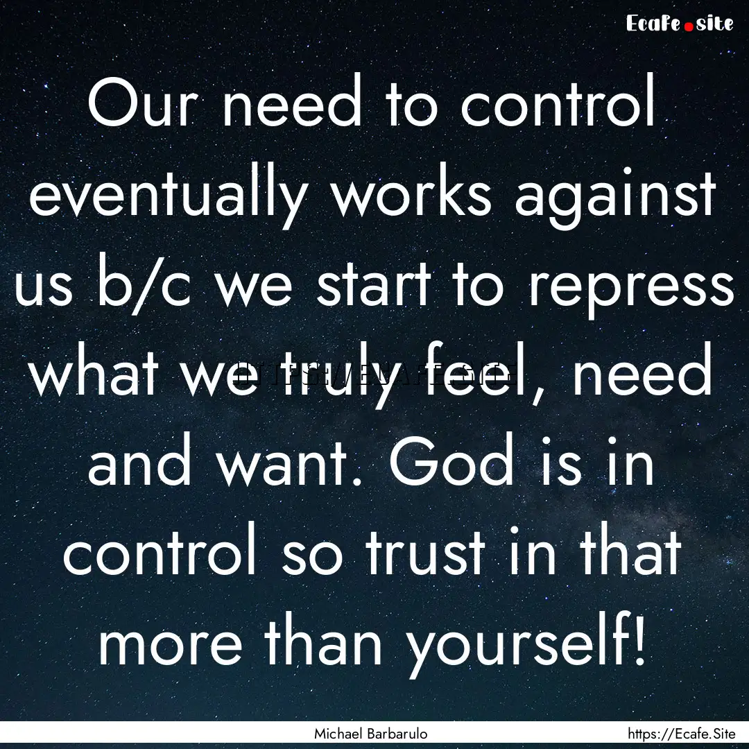 Our need to control eventually works against.... : Quote by Michael Barbarulo