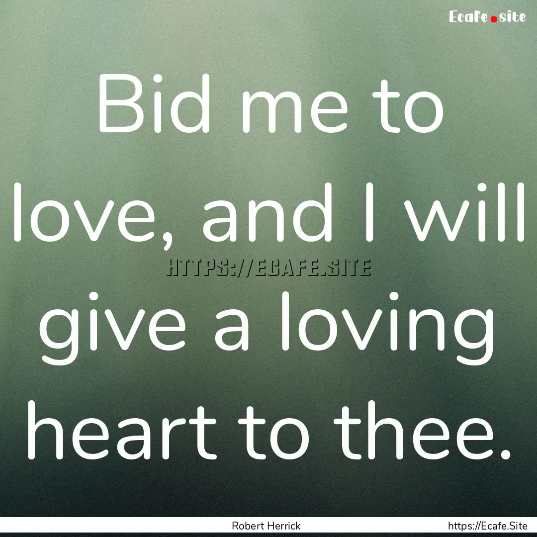 Bid me to love, and I will give a loving.... : Quote by Robert Herrick