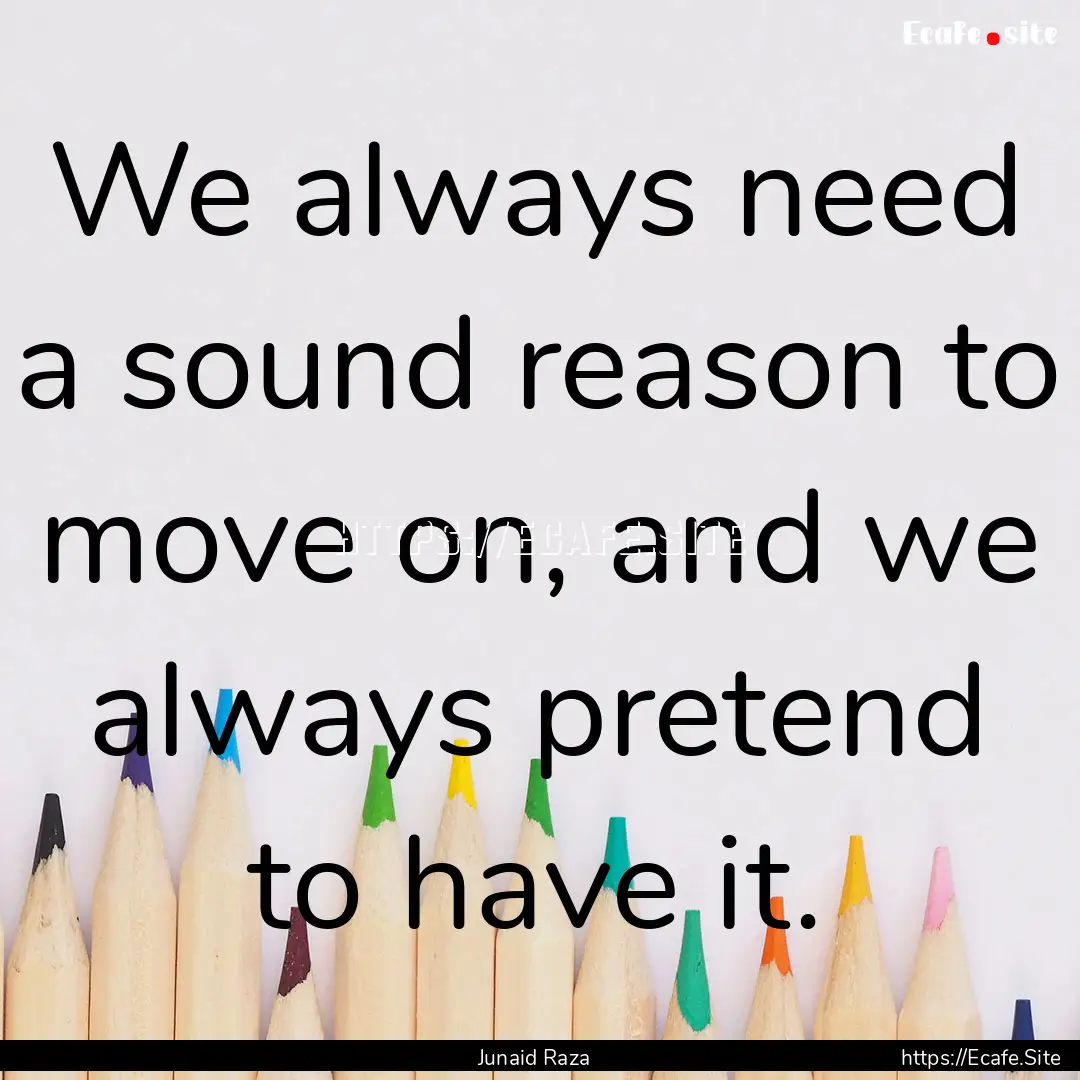 We always need a sound reason to move on,.... : Quote by Junaid Raza