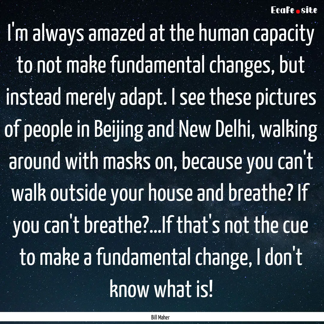 I'm always amazed at the human capacity to.... : Quote by Bill Maher