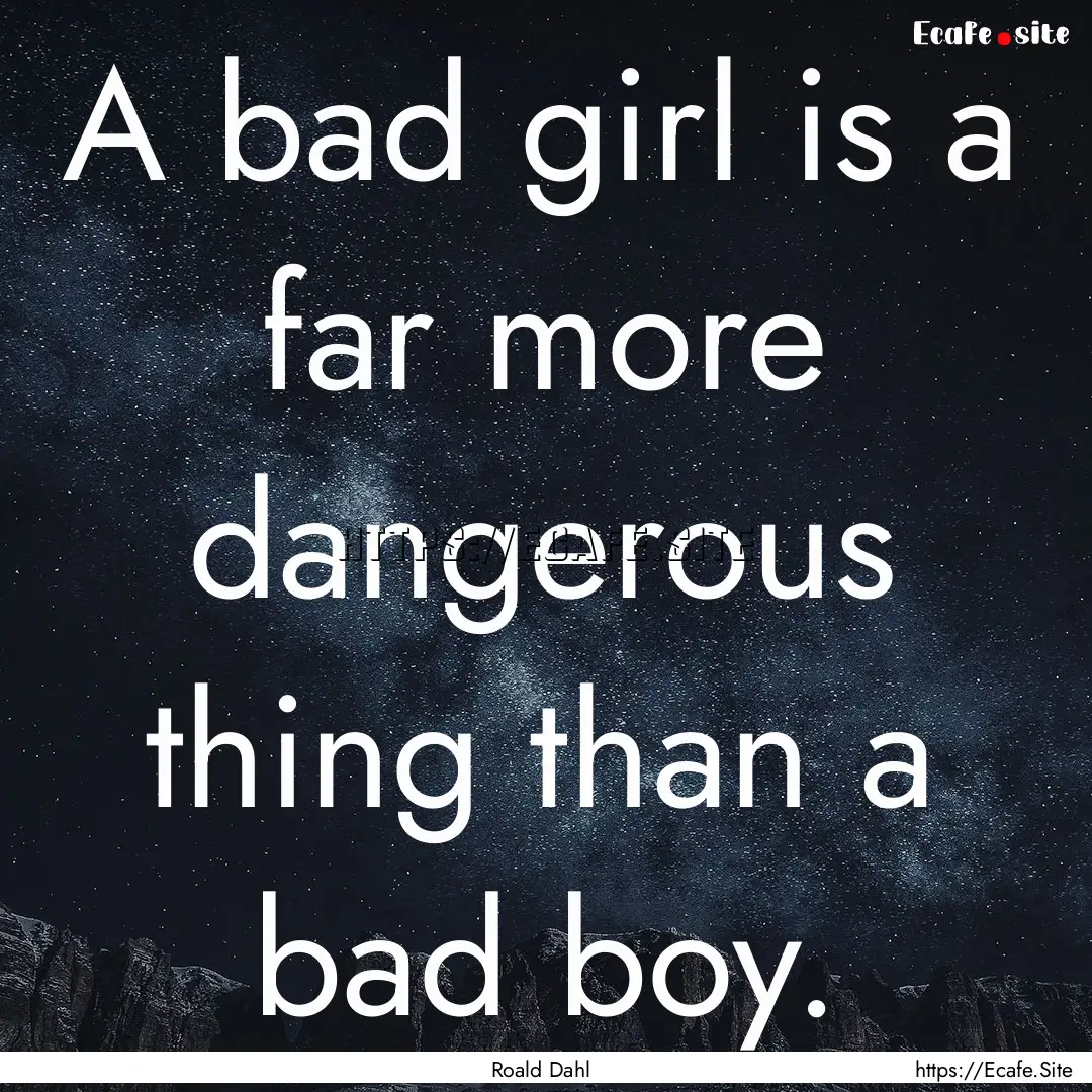 A bad girl is a far more dangerous thing.... : Quote by Roald Dahl