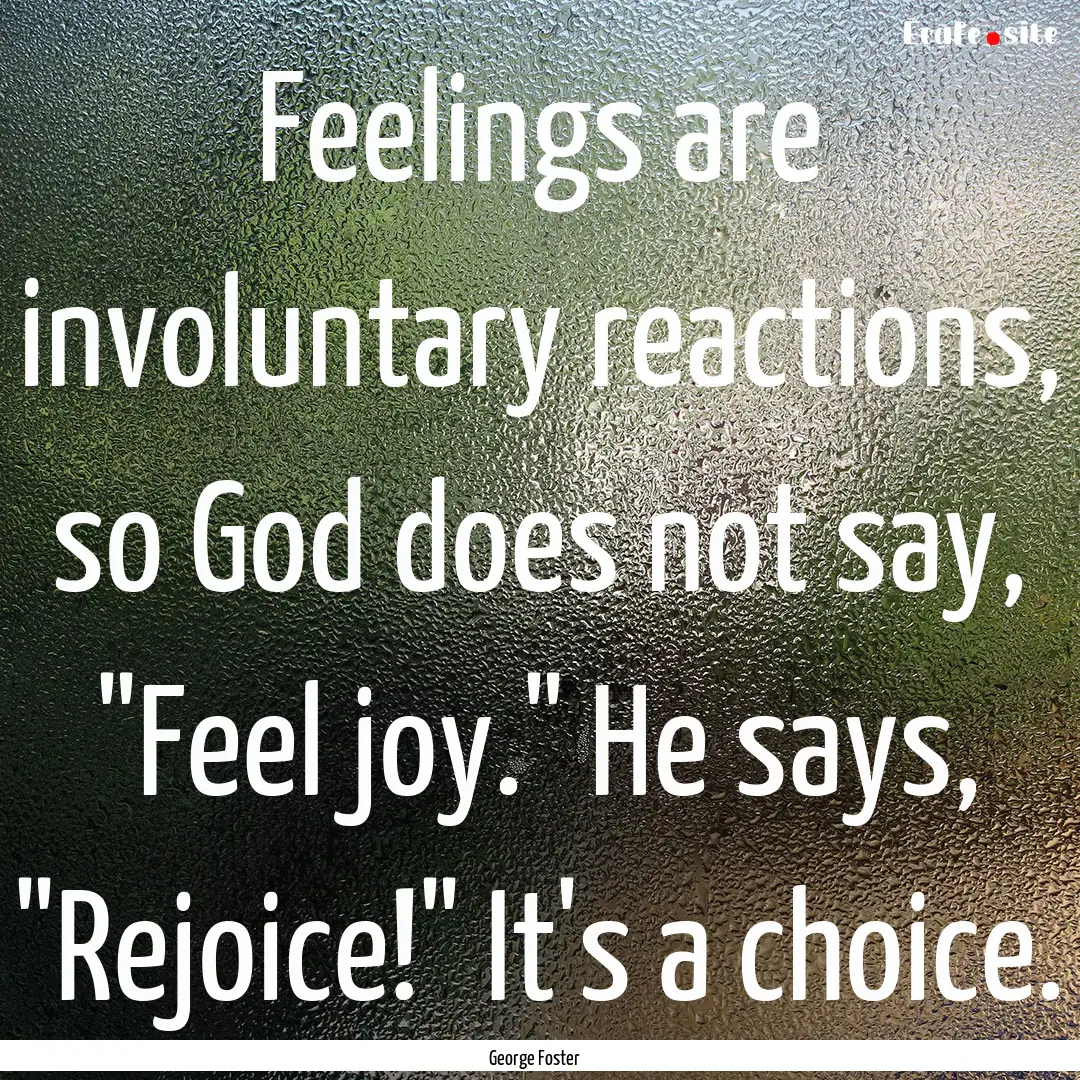 Feelings are involuntary reactions, so God.... : Quote by George Foster