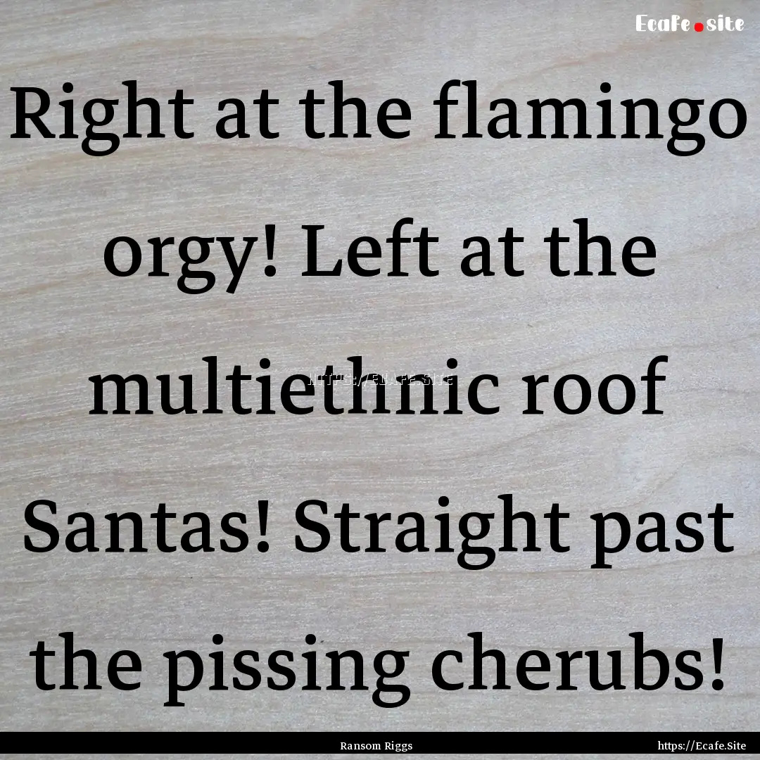 Right at the flamingo orgy! Left at the multiethnic.... : Quote by Ransom Riggs