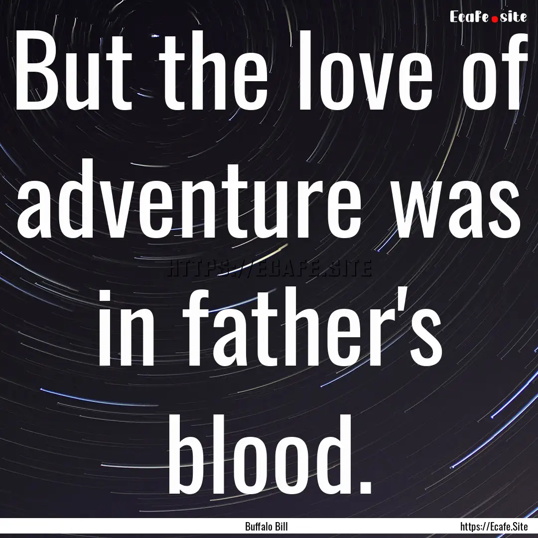 But the love of adventure was in father's.... : Quote by Buffalo Bill