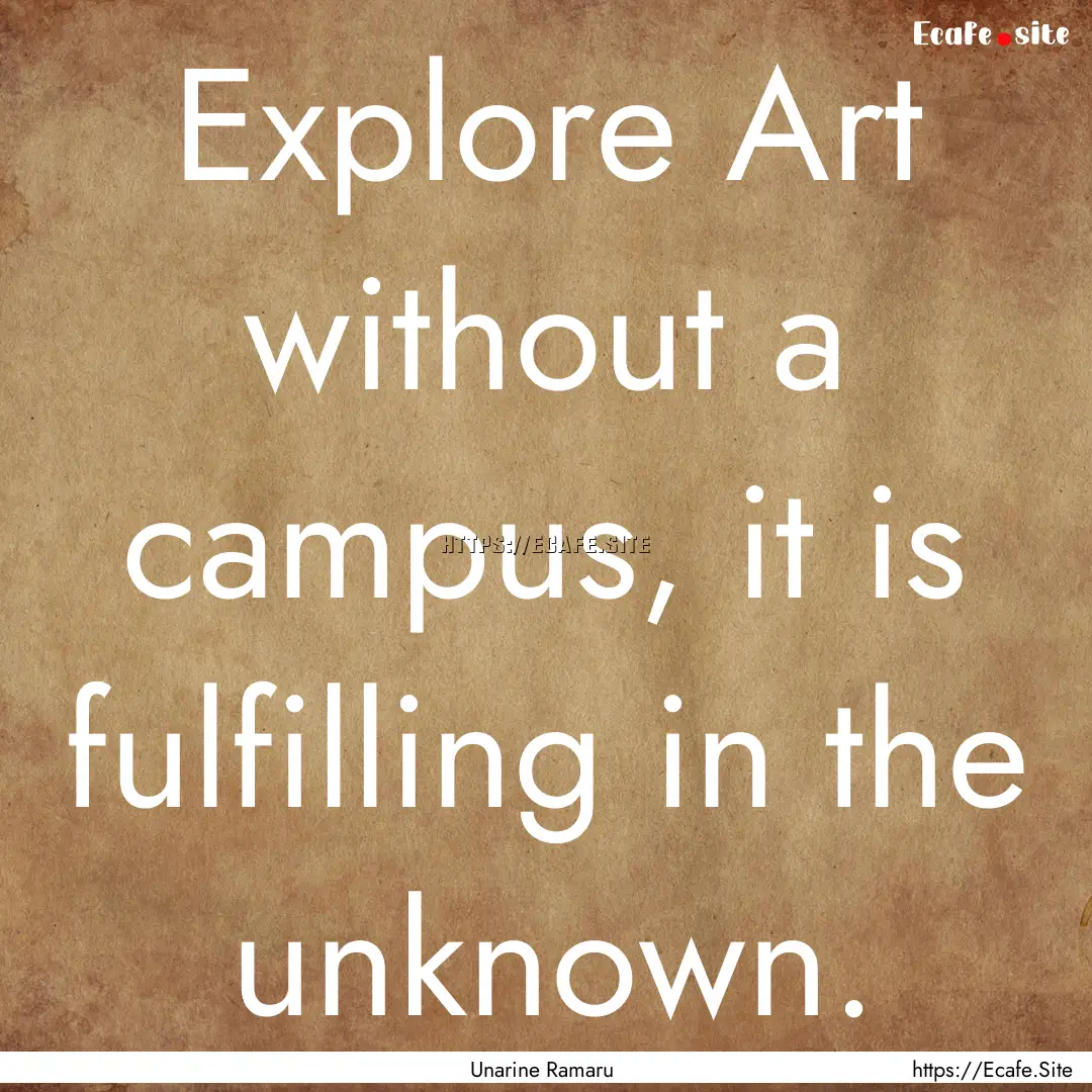 Explore Art without a campus, it is fulfilling.... : Quote by Unarine Ramaru