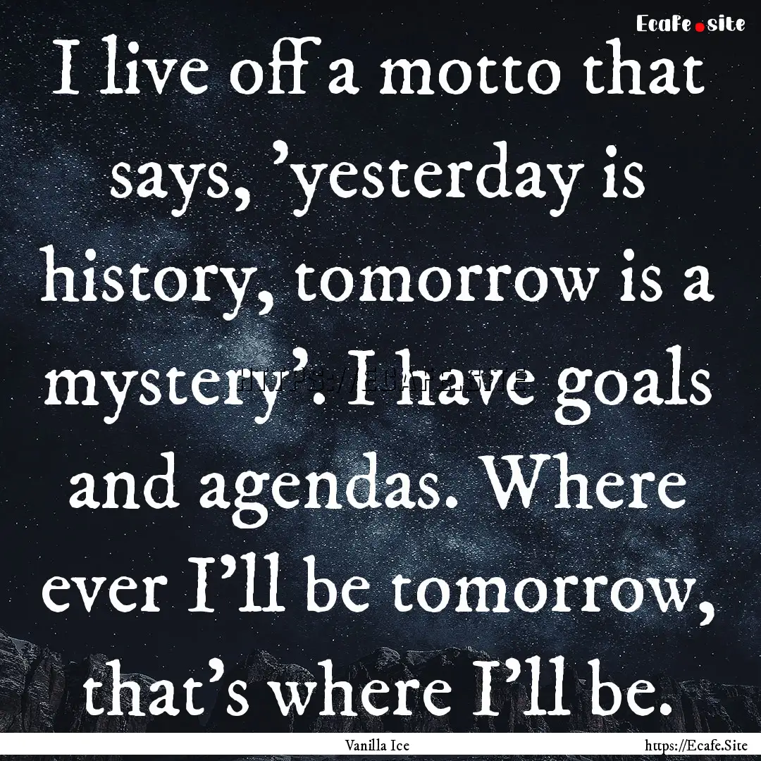 I live off a motto that says, 'yesterday.... : Quote by Vanilla Ice