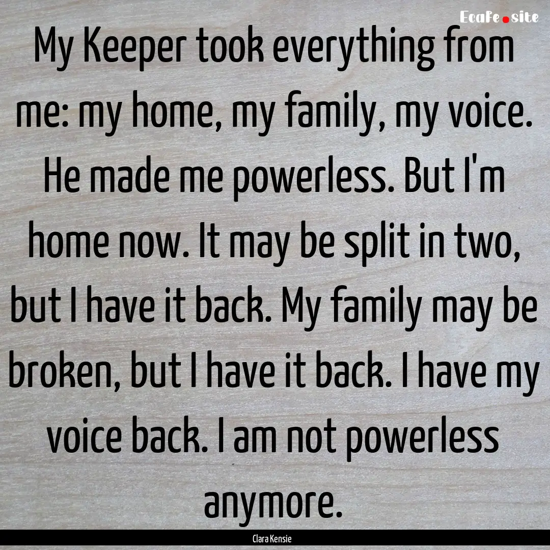 My Keeper took everything from me: my home,.... : Quote by Clara Kensie