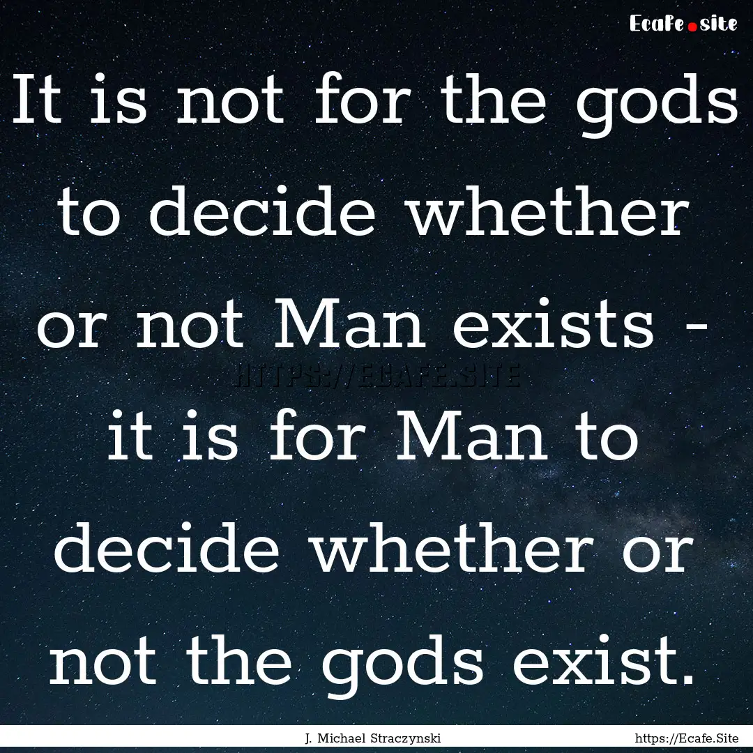 It is not for the gods to decide whether.... : Quote by J. Michael Straczynski