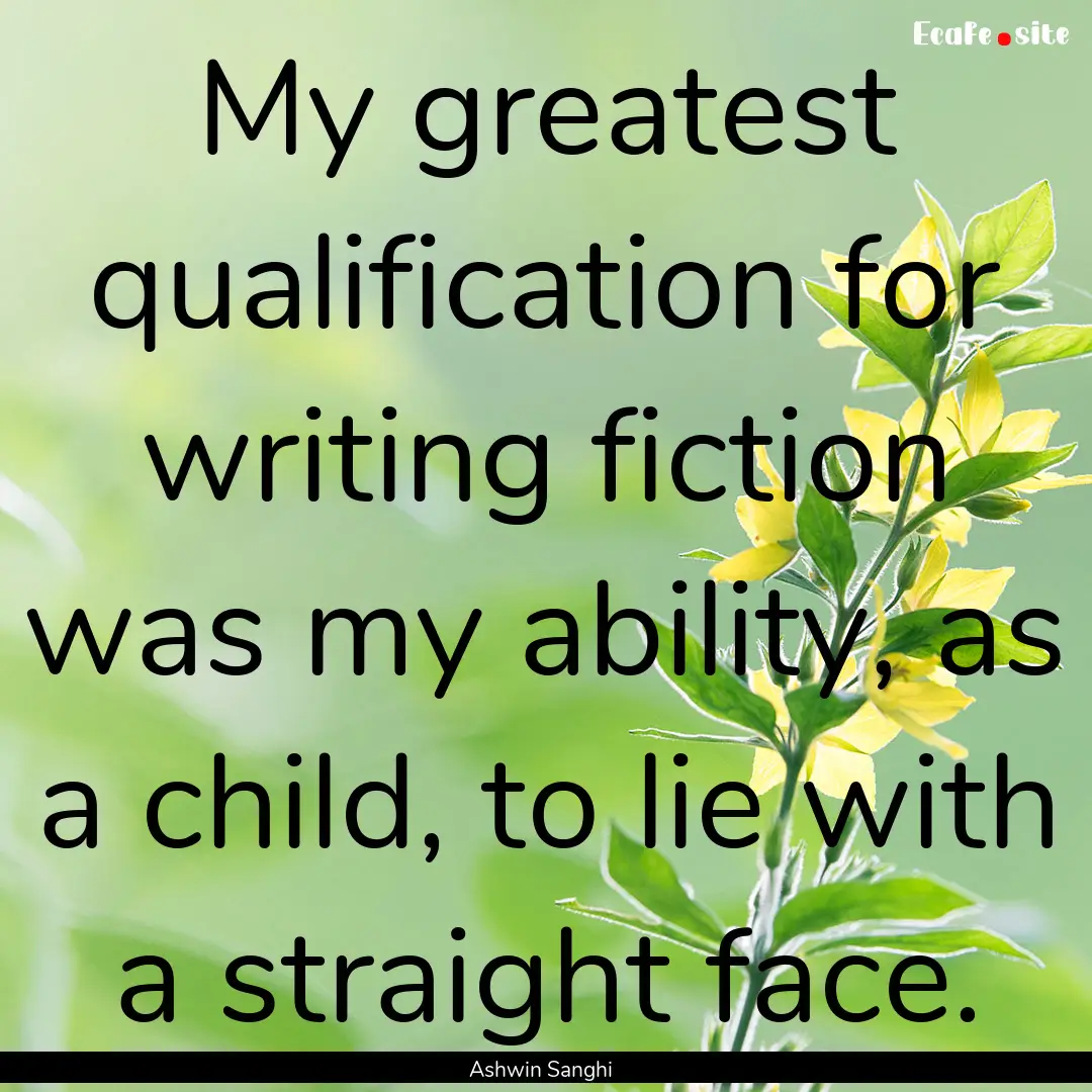 My greatest qualification for writing fiction.... : Quote by Ashwin Sanghi