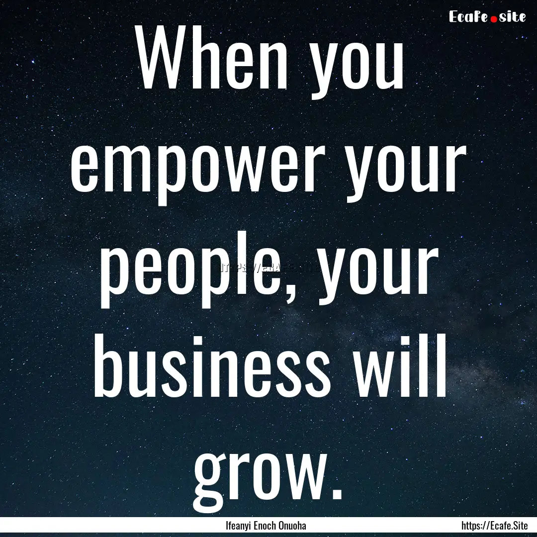 When you empower your people, your business.... : Quote by Ifeanyi Enoch Onuoha