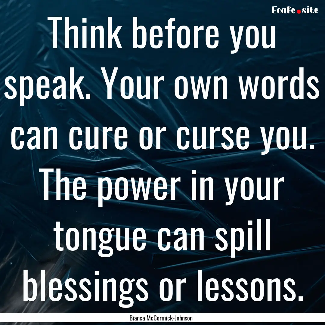 Think before you speak. Your own words can.... : Quote by Bianca McCormick-Johnson