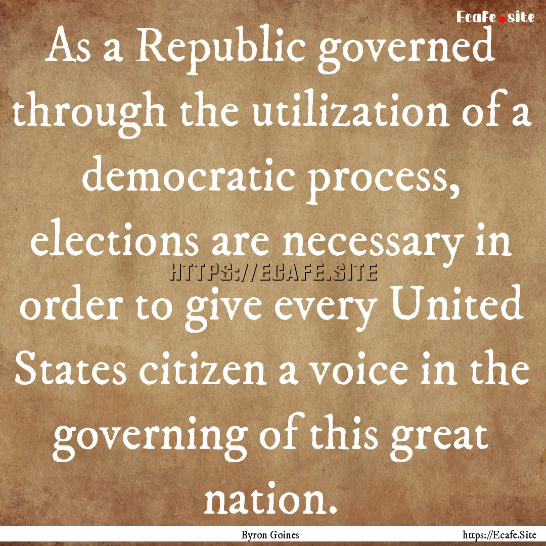 As a Republic governed through the utilization.... : Quote by Byron Goines