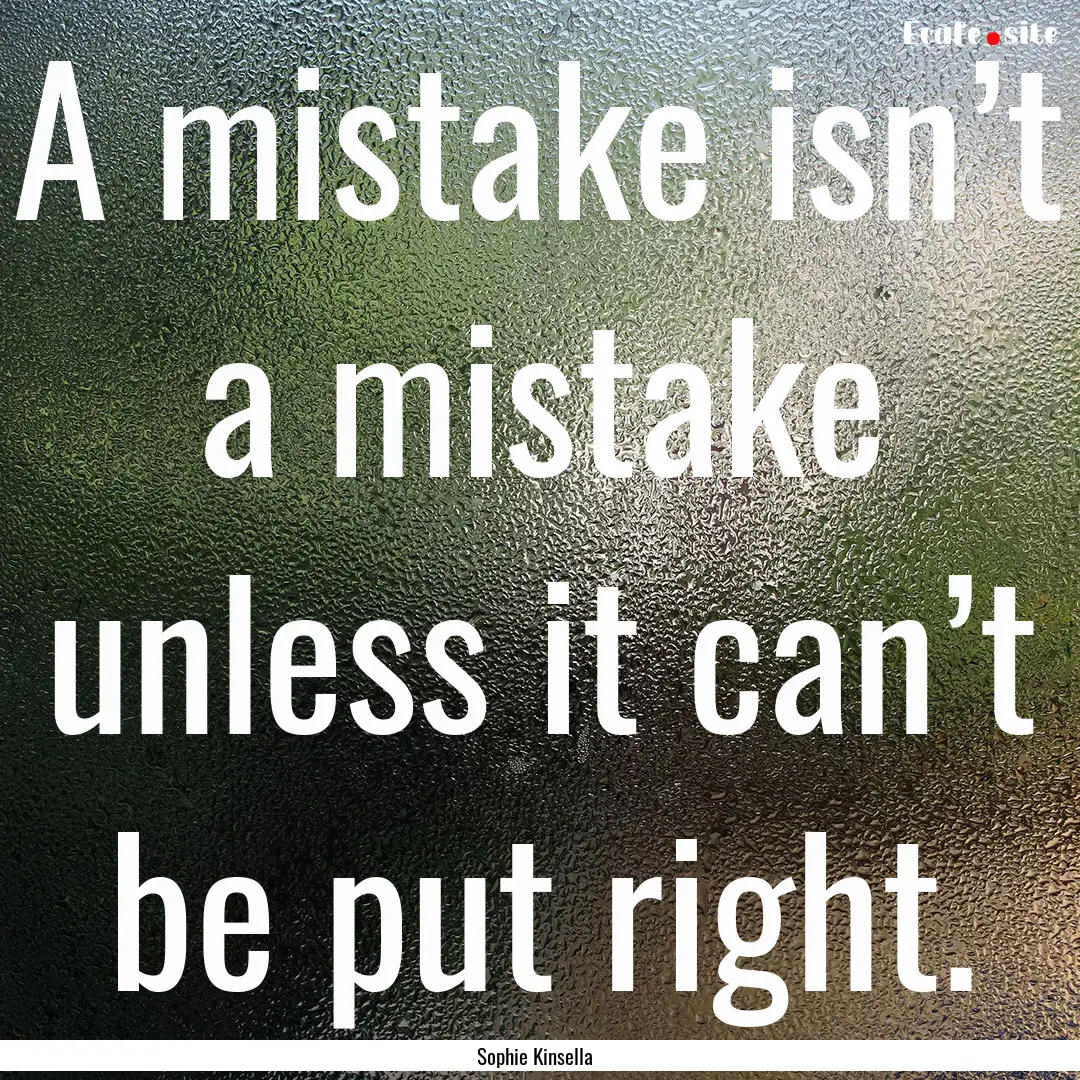 A mistake isn’t a mistake unless it can’t.... : Quote by Sophie Kinsella