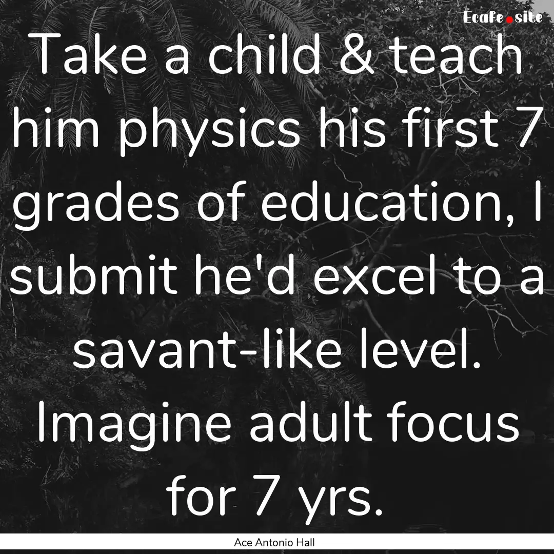 Take a child & teach him physics his first.... : Quote by Ace Antonio Hall