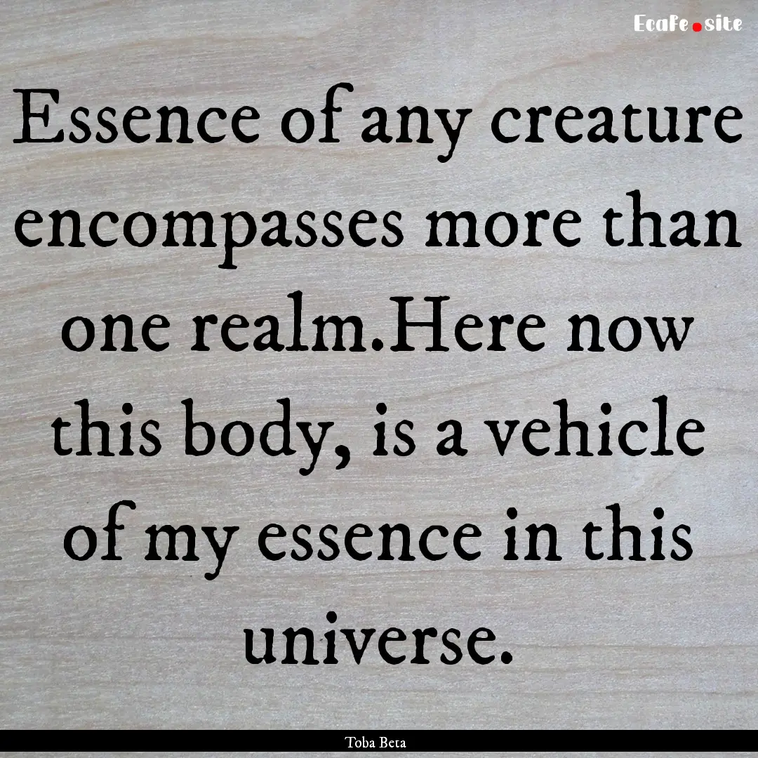 Essence of any creature encompasses more.... : Quote by Toba Beta