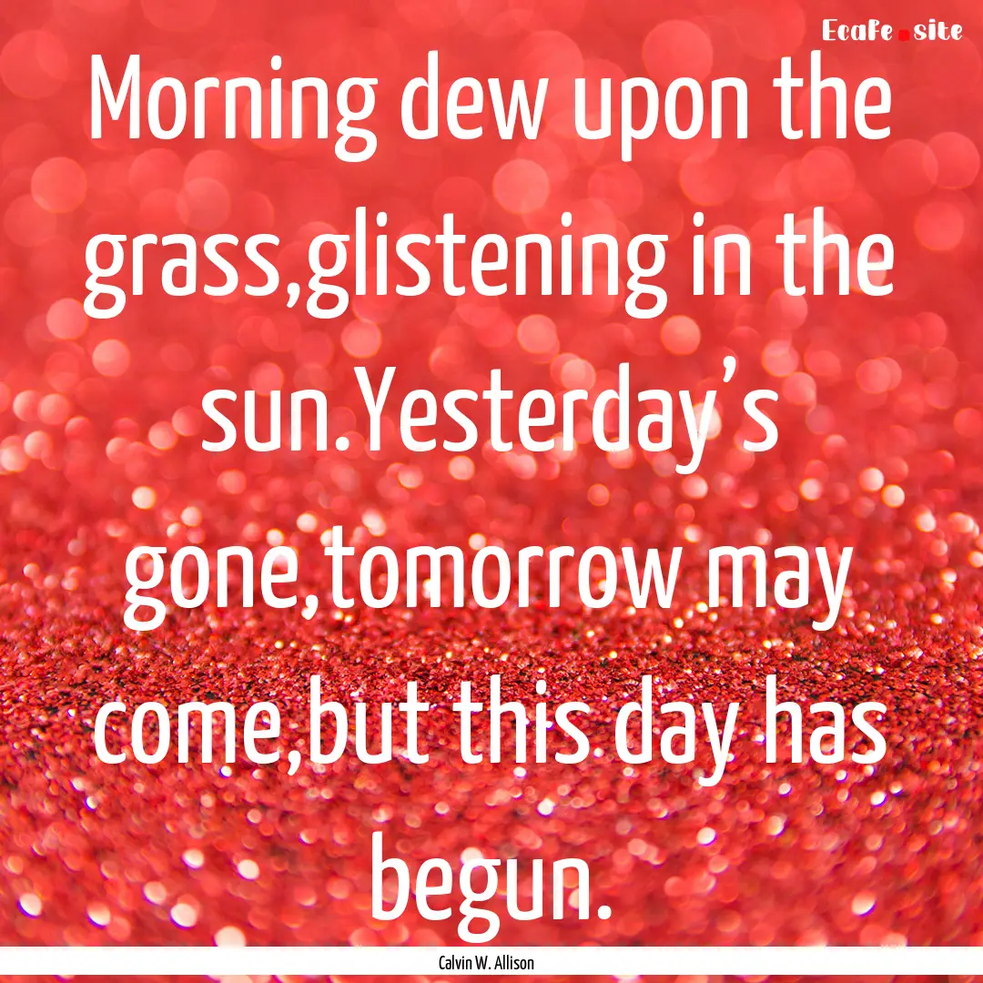 Morning dew upon the grass,glistening in.... : Quote by Calvin W. Allison