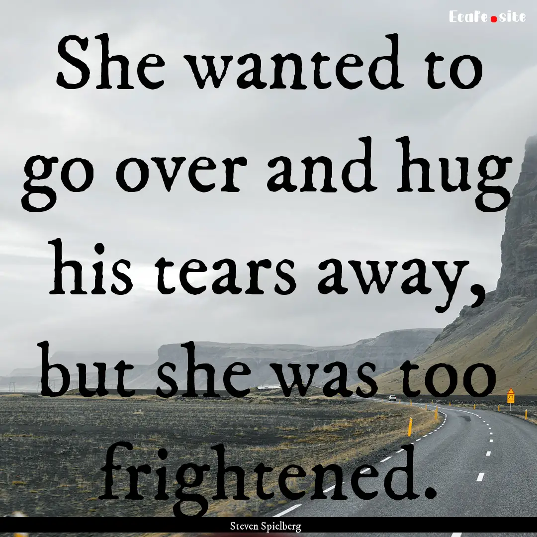 She wanted to go over and hug his tears away,.... : Quote by Steven Spielberg