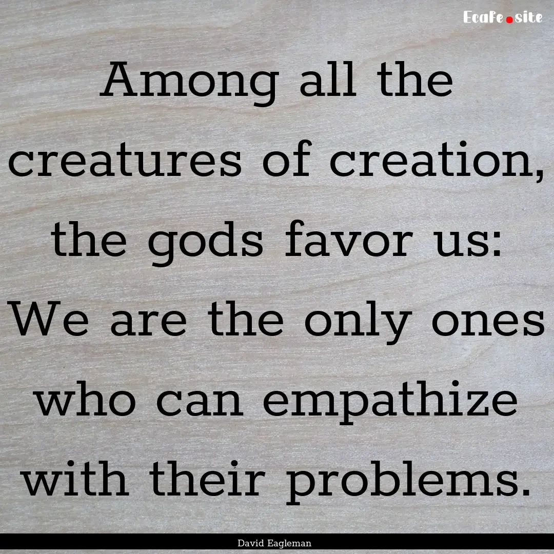 Among all the creatures of creation, the.... : Quote by David Eagleman