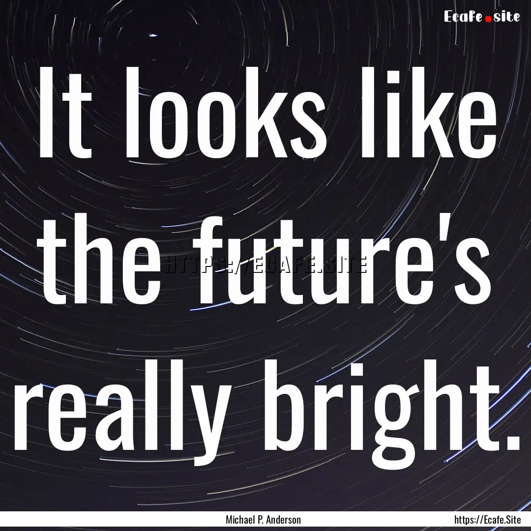 It looks like the future's really bright..... : Quote by Michael P. Anderson