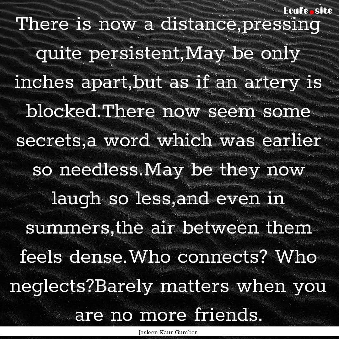 There is now a distance,pressing quite persistent,May.... : Quote by Jasleen Kaur Gumber