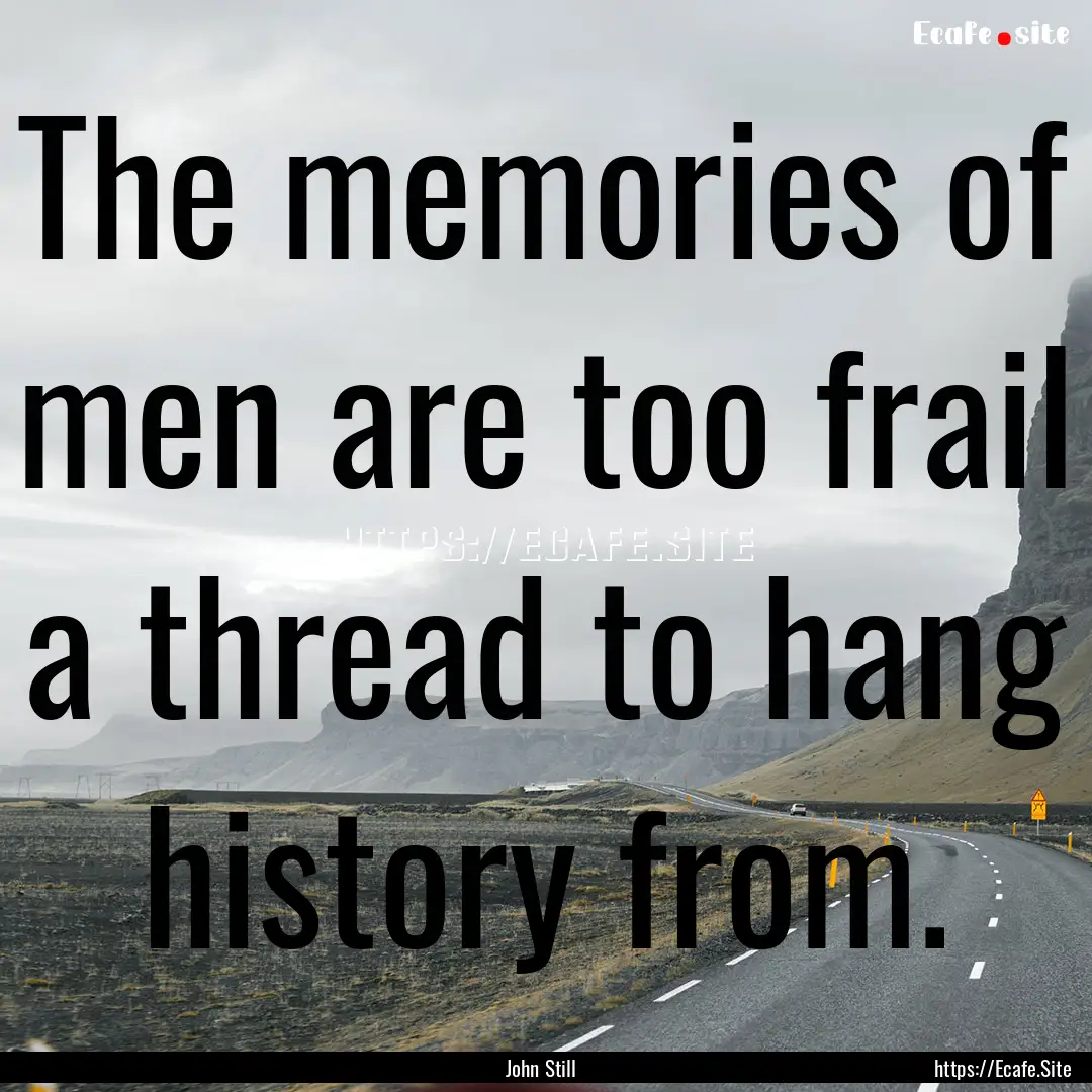 The memories of men are too frail a thread.... : Quote by John Still