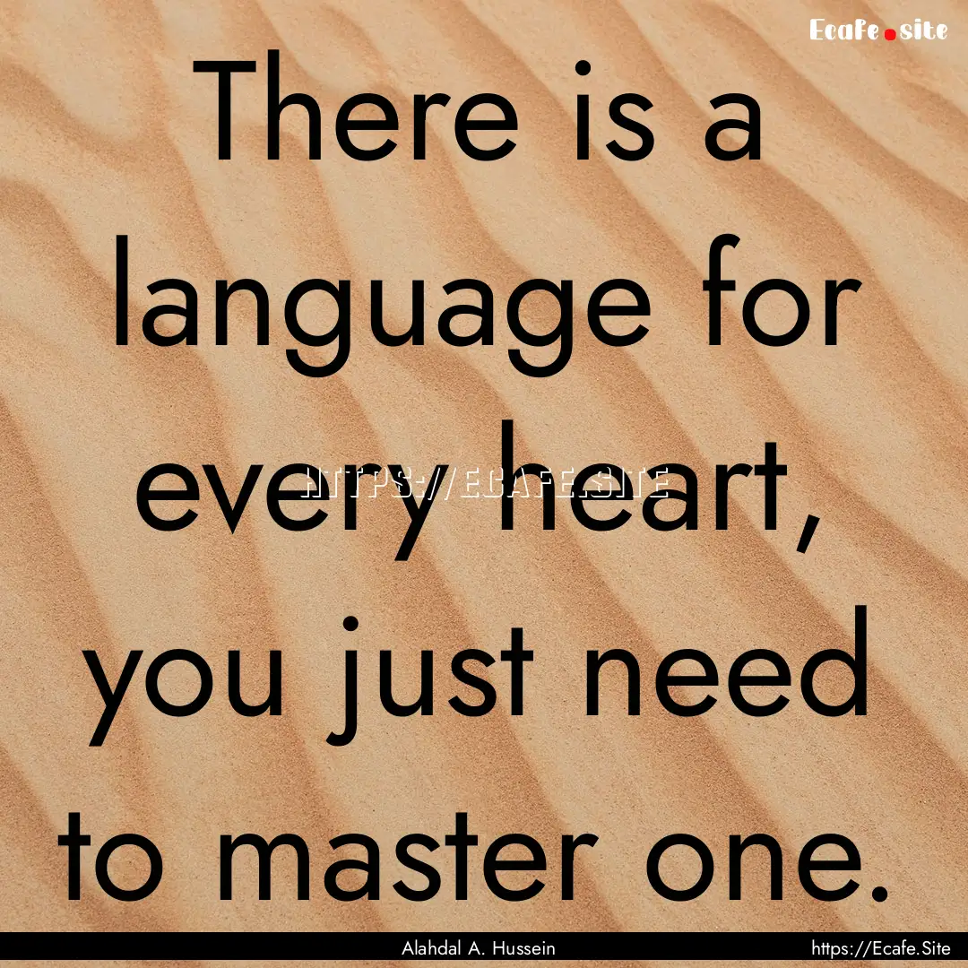 There is a language for every heart, you.... : Quote by Alahdal A. Hussein