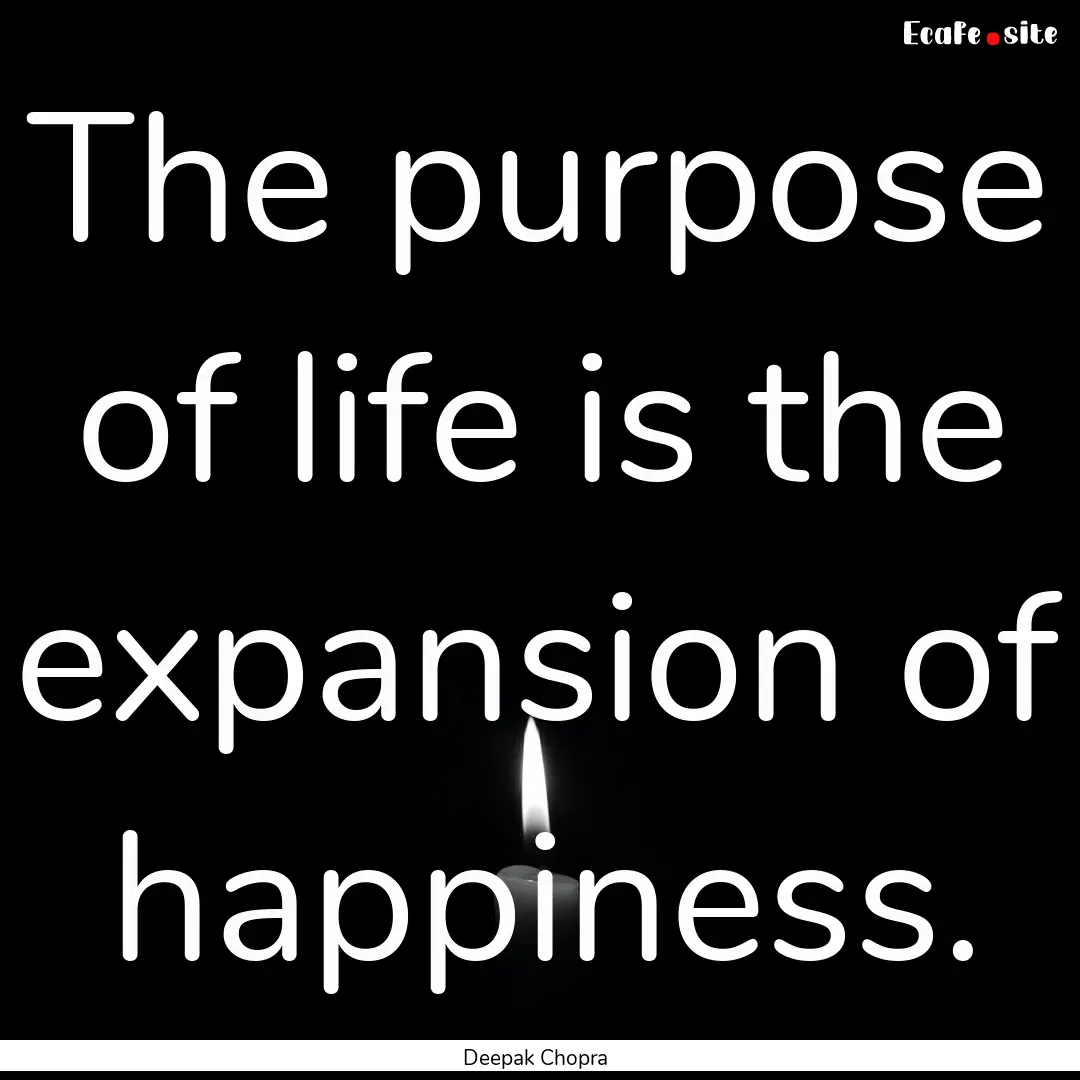 The purpose of life is the expansion of happiness..... : Quote by Deepak Chopra