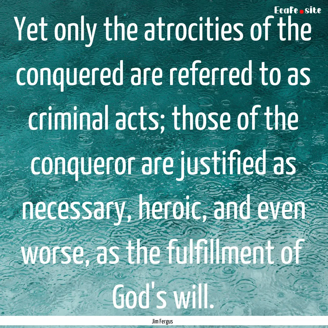 Yet only the atrocities of the conquered.... : Quote by Jim Fergus