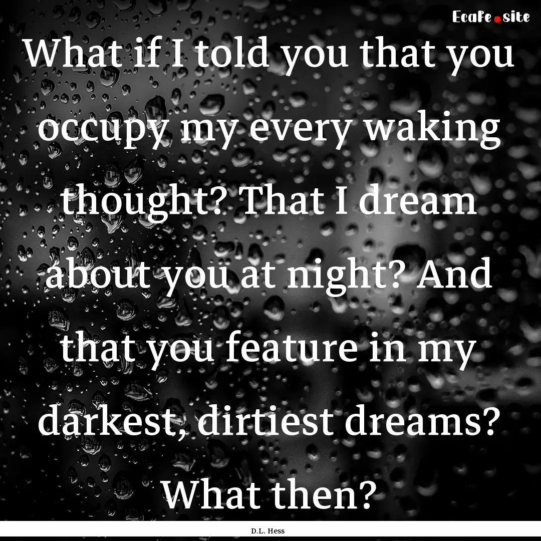 What if I told you that you occupy my every.... : Quote by D.L. Hess