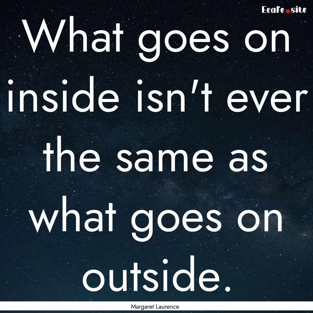 What goes on inside isn't ever the same as.... : Quote by Margaret Laurence