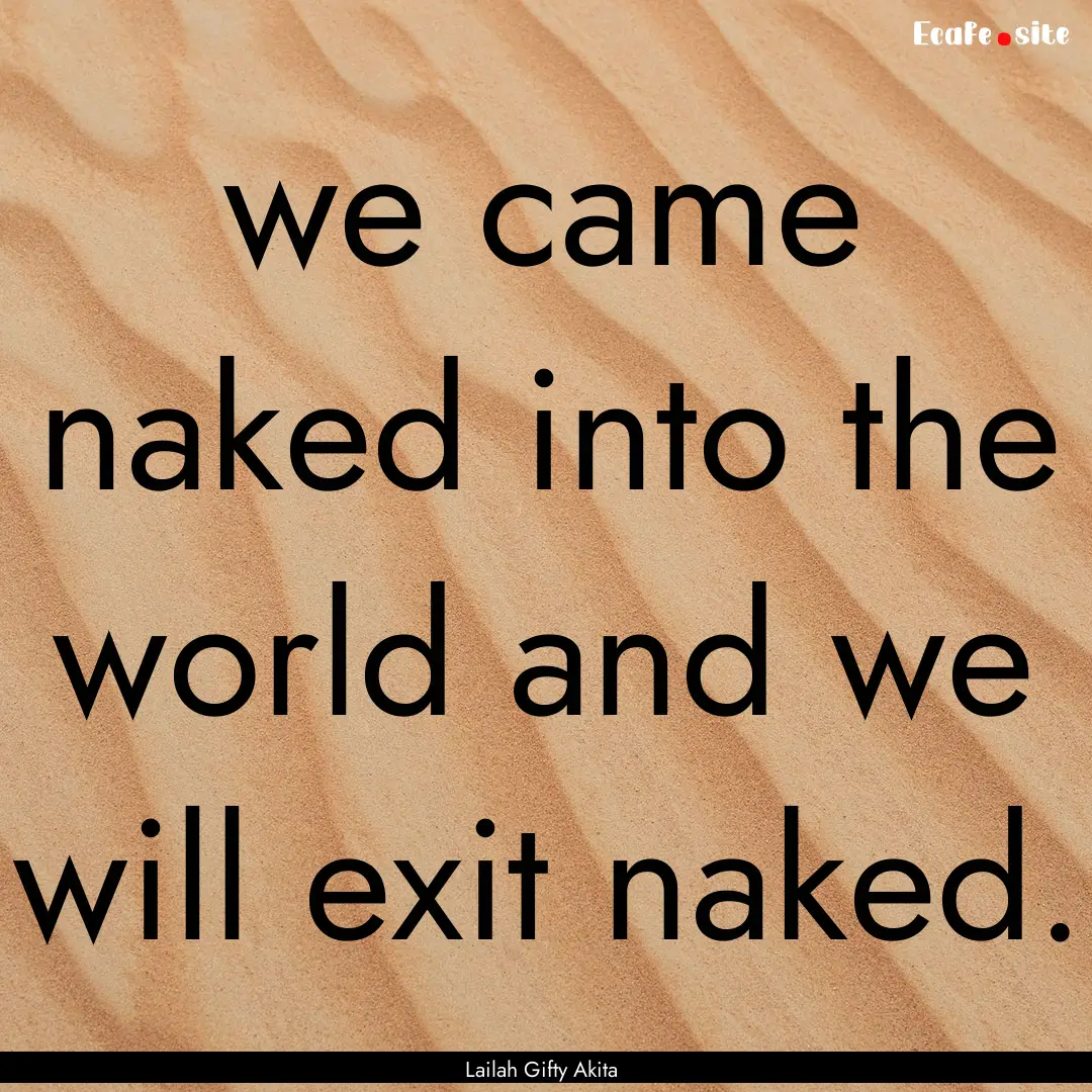 we came naked into the world and we will.... : Quote by Lailah Gifty Akita