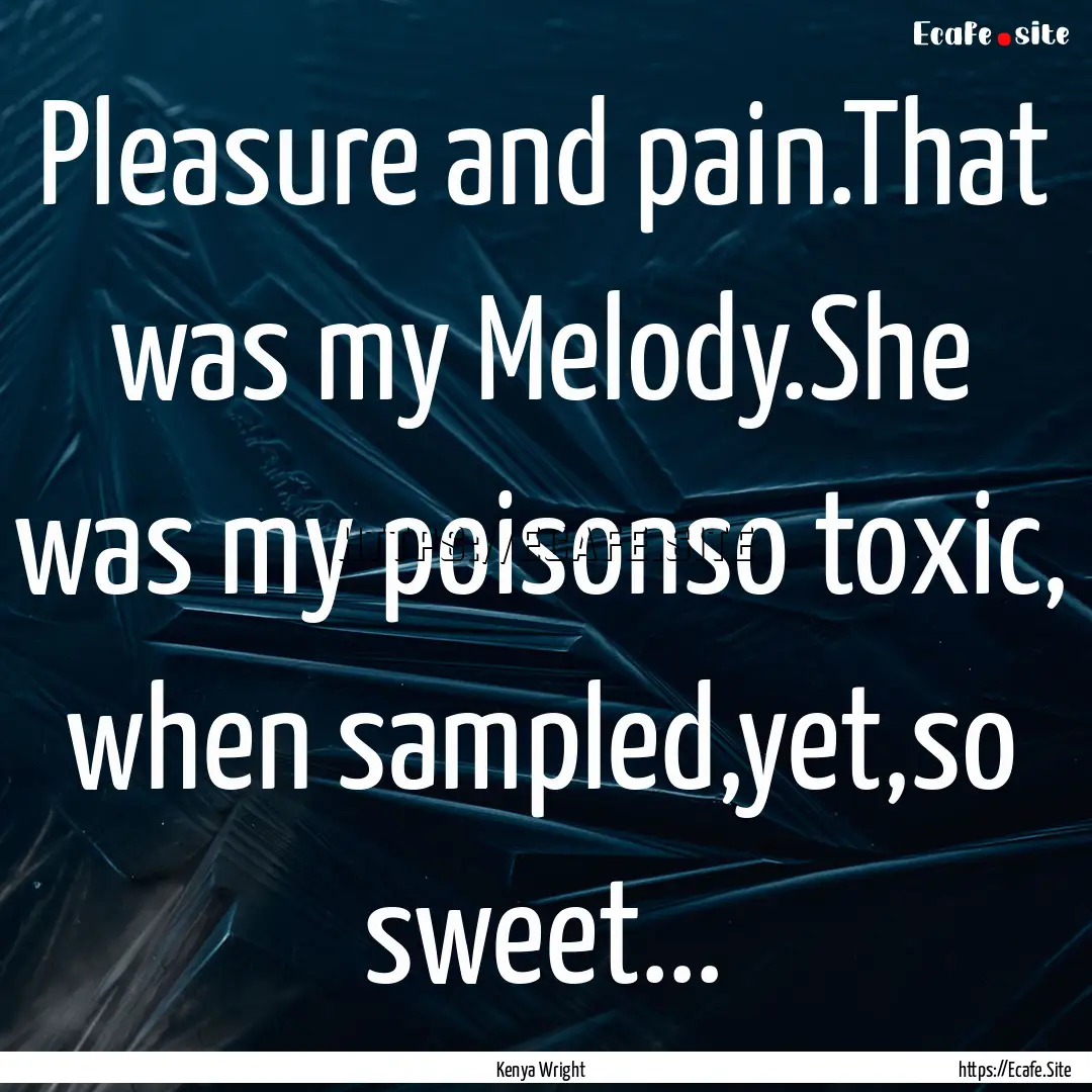 Pleasure and pain.That was my Melody.She.... : Quote by Kenya Wright