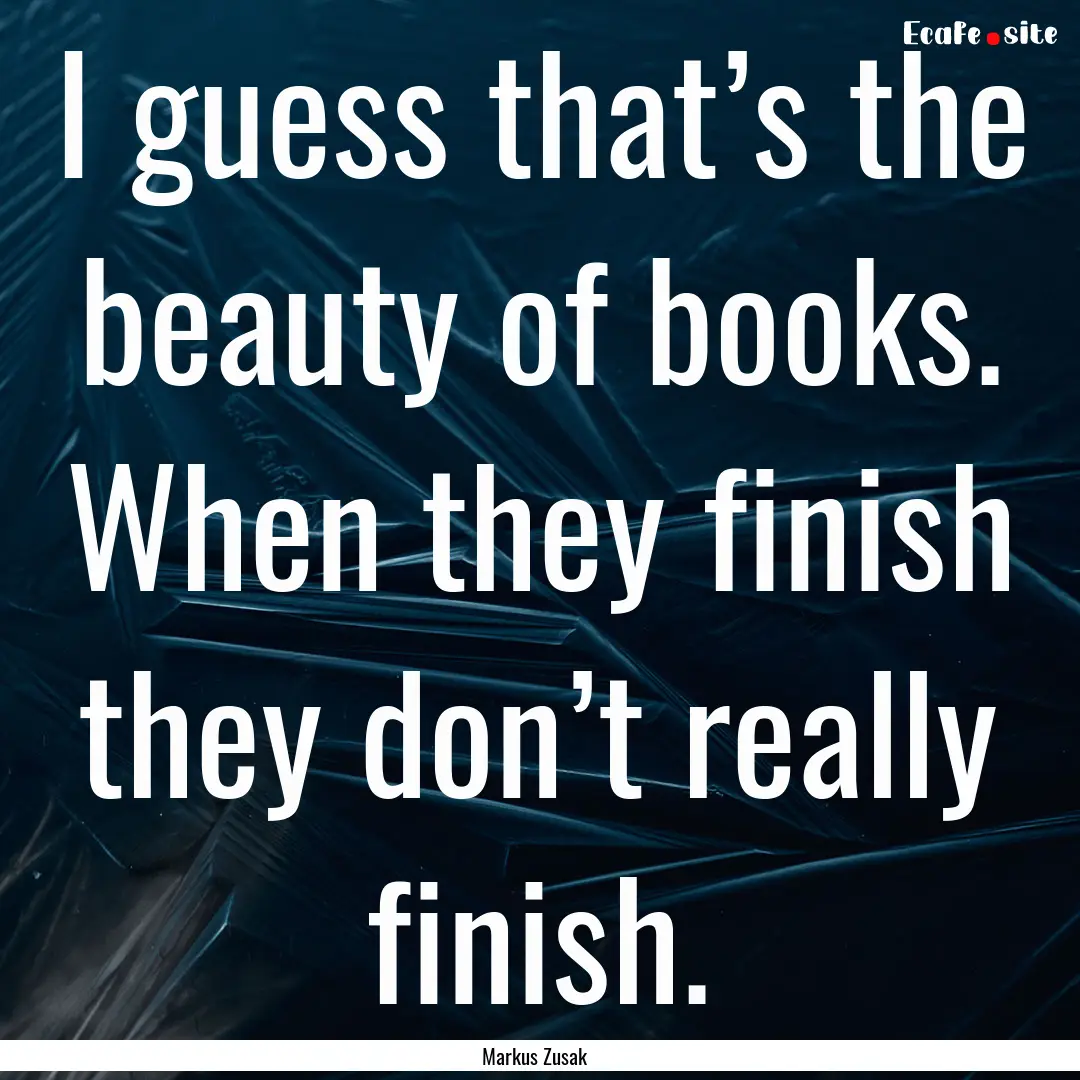 I guess that’s the beauty of books. When.... : Quote by Markus Zusak